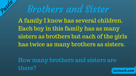 How many brothers and sisters are there? A family I know has several children. Each boy in this family has as many sisters as brothers but each of the girls has twice as many brothers as sisters. How many brothers and sisters are there?