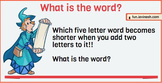 Which five letter word becomes shorter when you add two letters to it. What is the word?
