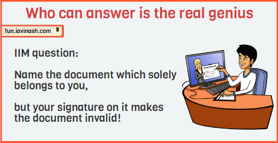 IIM question:- Name the document which solely belongs to you but your signature on it makes the document invalid ! Who can answer is the real genious person. 