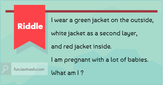 I wear a green jacket on the outside, white jacket as a second layer, and red jacket inside. I am pregnant with a lot of babies. What am I ?